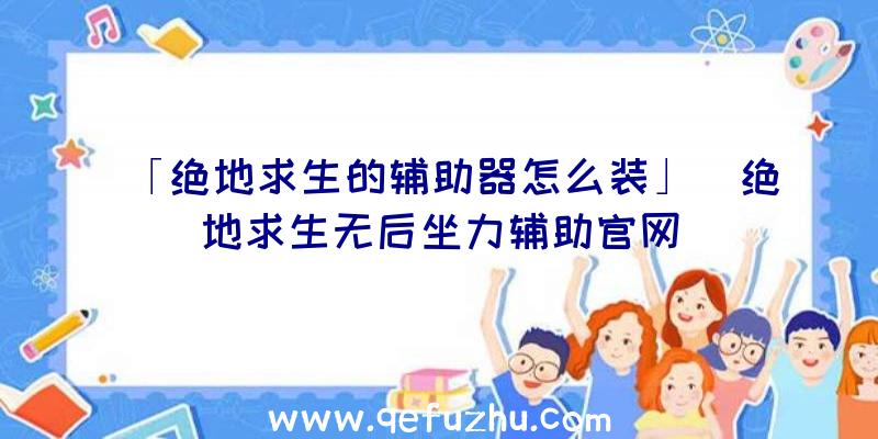 「绝地求生的辅助器怎么装」|绝地求生无后坐力辅助官网